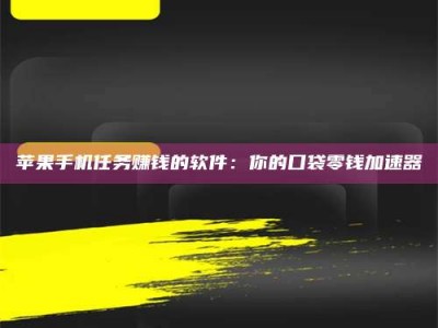 来宾苹果手机任务赚钱的软件：你的口袋零钱加速器