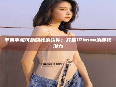 来宾苹果手机可以赚钱的软件：开启iPhone的赚钱潜力